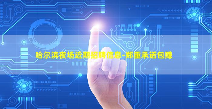 哈尔滨夜场近期招聘信息-郑重承诺包赚